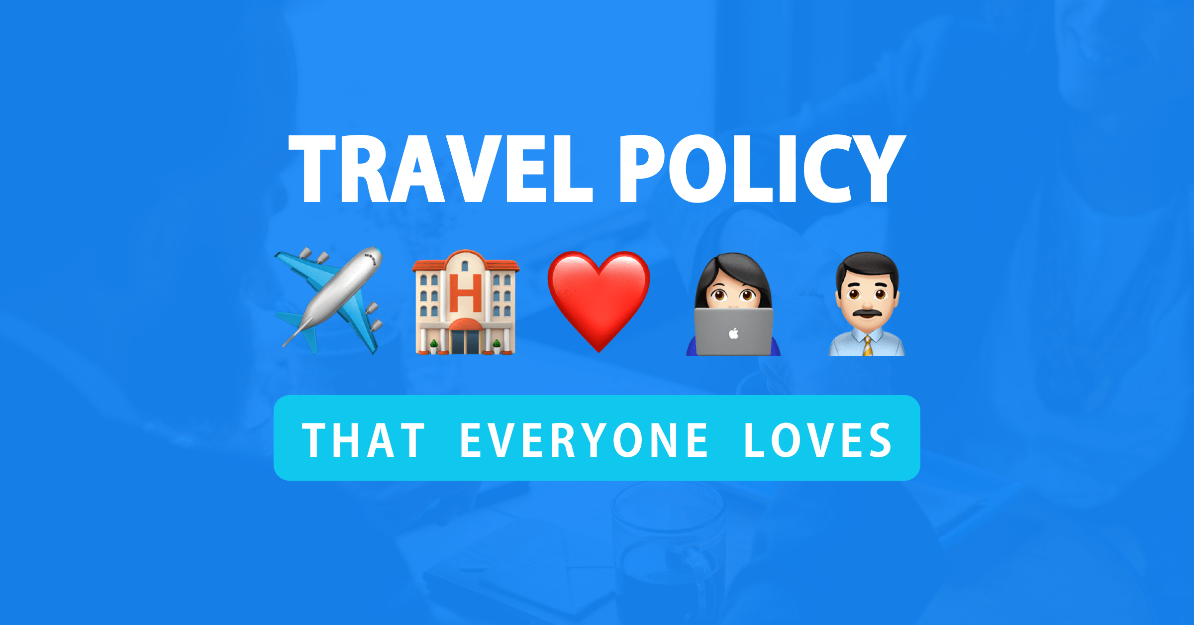 Anatomy of a corporate travel policy both employers and employees will love (+ template)